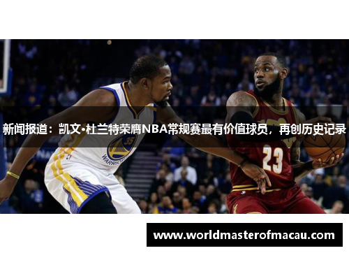 新闻报道：凯文·杜兰特荣膺NBA常规赛最有价值球员，再创历史记录