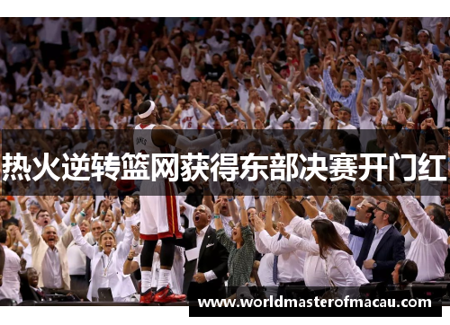 热火逆转篮网获得东部决赛开门红