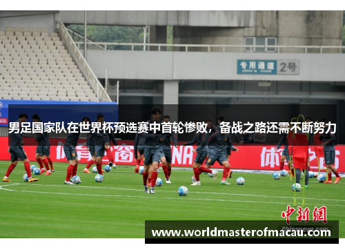 男足国家队在世界杯预选赛中首轮惨败，备战之路还需不断努力