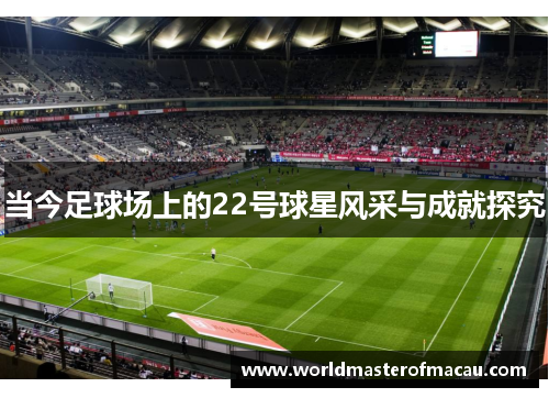 当今足球场上的22号球星风采与成就探究