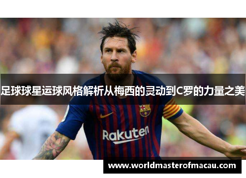 足球球星运球风格解析从梅西的灵动到C罗的力量之美