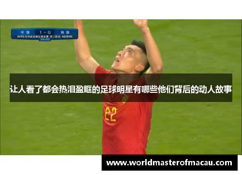 让人看了都会热泪盈眶的足球明星有哪些他们背后的动人故事