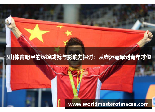 马山体育明星的辉煌成就与影响力探讨：从奥运冠军到青年才俊