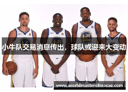 小牛队交易消息传出，球队或迎来大变动