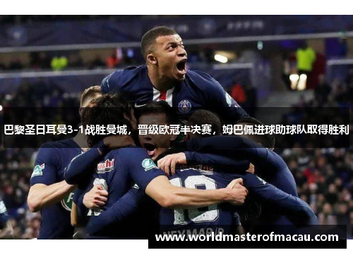 巴黎圣日耳曼3-1战胜曼城，晋级欧冠半决赛，姆巴佩进球助球队取得胜利